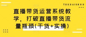 直播带货运营系统教学，打破直播带货流量瓶颈(干货+实操)-木石资源网