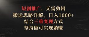 短剧推广,无需剪辑,搬运思路详解,日入1000+,结合三重变现方式,坚持做可实现躺赚【揭秘】-木石资源网