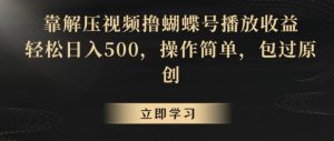 靠解压视频撸蝴蝶号播放收益,轻松日入500,操作简单,包过原创【揭秘】-木石资源网