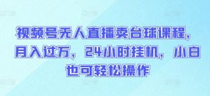 视频号无人直播卖台球课程,月入过万,24小时挂机,小白也可轻松操作【揭秘】-木石资源网