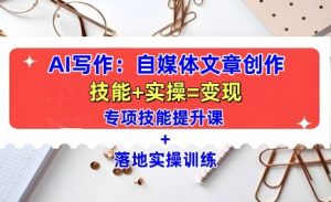 AI写作：自媒体文章创作全方位教学课，技能提升+实操训练-木石资源网