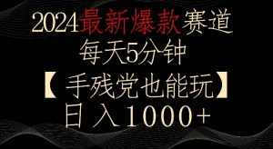 2024最新爆款赛道,每天5分钟,手残党也能玩,轻松日入1000+【揭秘】-木石资源网