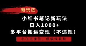 小红书笔记新玩法,日入1000+,多平台搬运变现(不违规),小白可操作,保姆级教程【揭秘】-木石资源网