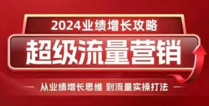 2024超级流量营销,2024业绩增长攻略,从业绩增长思维到流量实操打法-木石资源网