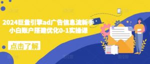 2024巨量引擎ad广告信息流新手小白账户搭建优化0-1实操课-木石资源网