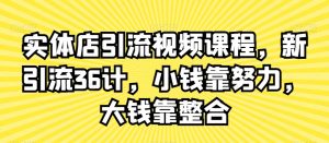 实体店引流视频课程,新引流36计,小钱靠努力,大钱靠整合-木石资源网