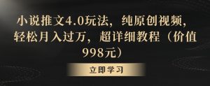 小说推文4.0玩法,纯原创视频,轻松月入过万,超详细教程(价值998元)【揭秘】-木石资源网