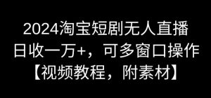 2024淘宝短剧无人直播，日收一万+，可多窗口操作【视频教程，附素材】【揭秘】-木石资源网