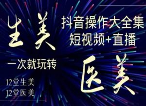 美业全干货·生美·医美抖音操作合集,短视频+直播,一次就玩转-木石资源网
