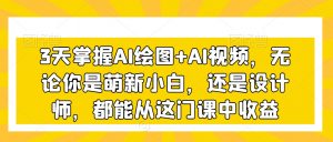 3天掌握AI绘图+AI视频,无论你是萌新小白,还是设计师,都能从这门课中收益-木石资源网