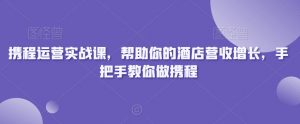 携程运营实战课,帮助你的酒店营收增长,手把手教你做携程-木石资源网