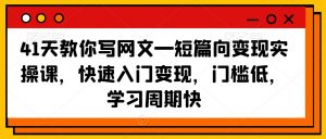 41天教你写网文—短篇向变现实操课,快速入门变现,门槛低,学习周期快-木石资源网