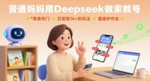 普通妈妈用Deepseek做家教号，条条热门，日变现1k+的玩法，直接抄作业-木石资源网