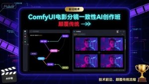 ComfyUI电影分镜一致性AI创作班,前沿技术,颠覆传统-木石资源网