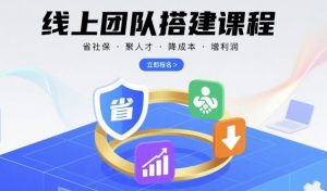 线上团队搭建课程，省社保，聚人才，降成本，增利润，团队管理必看-木石资源网