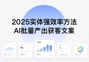 实体强效率方法:AI批量产出获客文案,2025年普通人拥抱AI,实现实体创收-木石资源网