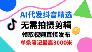 AI代发抖音精选,领取视频直接发布,单号每天领取3条,单条笔记最高3k,无需拍摄剪辑,懒人福利-木石资源网