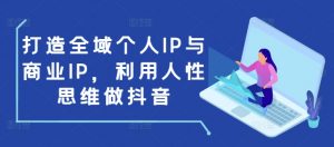打造全域个人IP与商业IP,利用人性思维做抖音-木石资源网