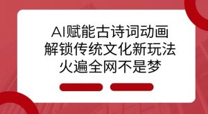 AI 赋能古诗词动画：解锁传统文化新玩法，火遍全网不是梦!-木石资源网