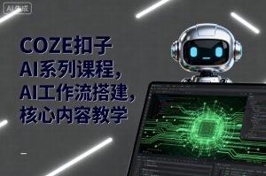 COZE扣子AI系列课程，AI工作流搭建，核心内容教学-木石资源网