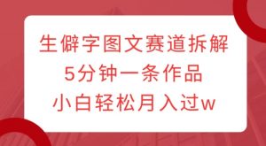 生僻字图文赛道拆解,5分钟一条作品,小白轻松月入过w-木石资源网