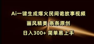 Ai一键生成爆火民间诡故事视频 画风精美 条条原创 日入300+ 简单易上手-木石资源网