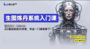LibLibAI哩布哩布生图炼丹系统入门课，从生图到炼丹，只学这一门就够了-木石资源网