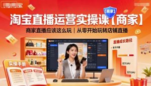 淘宝直播运营实操课【商家】，商家直播应该这么玩，从零开始玩转店铺直播-木石资源网