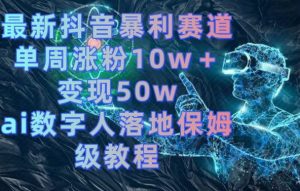 最新抖音暴利赛道,单周涨粉10w+变现50w的ai数字人落地保姆级教程【揭秘】-木石资源网