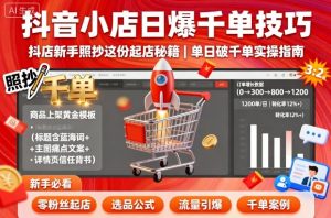 抖音小店日爆千单技巧,抖店新手照抄这份起店秘籍,单日破千单-木石资源网