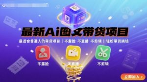 最新Ai图文带货项目，最适合普通人的带货项目，不露脸 不直播 不剪辑就可以轻松带货搞钱-木石资源网