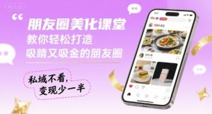 朋友圈美化课堂，教你轻松打造，吸睛又吸金的朋友圈，私域不看，变现少一半-木石资源网