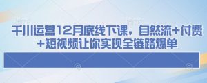 千川运营12月底线下课,自然流+付费+短视频让你实现全链路爆单-木石资源网