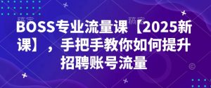 BOSS专业流量课【2025新课】，手把手教你如何提升招聘账号流量-木石资源网
