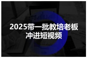 2025带一批教培老板冲进短视频,全方位助力教培人掌握短视频招生技能-木石资源网