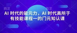AI 时代的‮能元‬力，AI 时代高‮所于‬有技能课程‮一的‬门元‮知认‬课-木石资源网