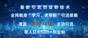 激发好奇心,全网精准‘学习、求带粉’引流技术,无封号风险,单人日引500+创业粉【揭秘】-木石资源网