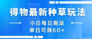 得物最新种草玩法,小白每日搬运单日可得60+-木石资源网