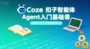 Coze扣子智能体Agent入门基础课,理论讲解与实操案例结合-木石资源网