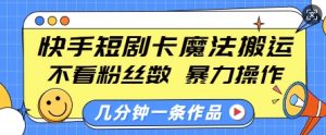 快手短剧卡魔法搬运,不看粉丝数,暴力操作,几分钟一条作品,小白也能快速上手-木石资源网