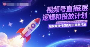视频号直播底层逻辑和投放计划,短视频微付费撬短引最新打法-木石资源网