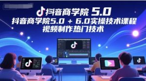 抖音商学院5.0+6.0实操技术课程，视频制作热门技术-木石资源网