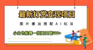 最新打赏变现项目,图片搬运搭配AI玩法,小白也能靠一张图日入5张-木石资源网