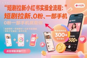 短剧拉新小红书实操全流程,0粉一部手机就可以做,详细教程-木石资源网