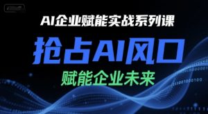 AI企业赋能实战系列课，抢占AI风口，赋能企业未来-木石资源网