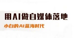 用AI做自媒体落地,适合新手快速入门与进阶,小白的AI蓝海时代-木石资源网