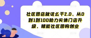 社区团店就这么干2.0,从0到1到100助力实体门店升级,赋能社区团购创业-木石资源网