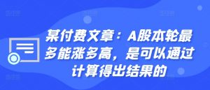 某付费文章:A股本轮最多能涨多高,是可以通过计算得出结果的-木石资源网