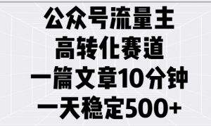 公众号流量主高转化赛道，一篇文章10分钟，一天稳定5张-木石资源网