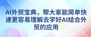 AI外贸宝典,帮大家能简单快速更容易理解去学好AI结合外贸的应用-木石资源网